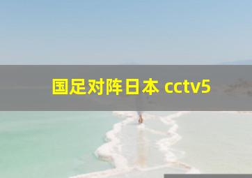 国足对阵日本 cctv5